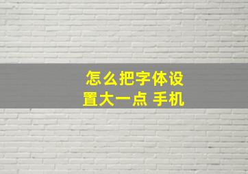 怎么把字体设置大一点 手机